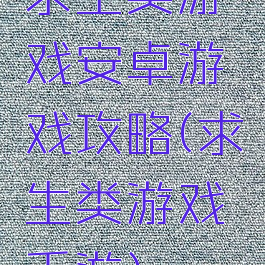 求生类游戏安卓游戏攻略(求生类游戏手游)