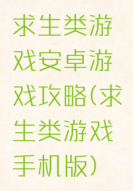 求生类游戏安卓游戏攻略(求生类游戏手机版)