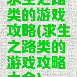 求生之路类的游戏攻略(求生之路类的游戏攻略大全)