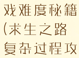 求生之路游戏难度秘籍(求生之路复杂过程攻略)