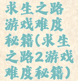 求生之路游戏难度秘籍(求生之路2游戏难度秘籍)