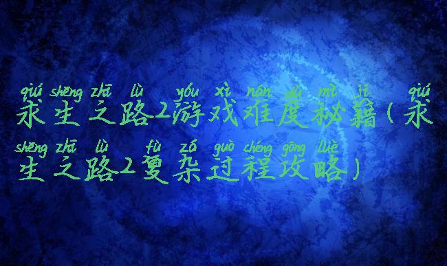 求生之路2游戏难度秘籍(求生之路2复杂过程攻略)