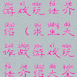 求生大作战游戏玩法介绍(求生大作战游戏玩法介绍大全)