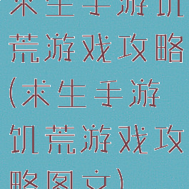 求生手游饥荒游戏攻略(求生手游饥荒游戏攻略图文)