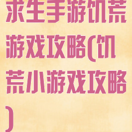 求生手游饥荒游戏攻略(饥荒小游戏攻略)