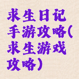 求生日记手游攻略(求生游戏攻略)