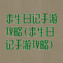 求生日记手游攻略(求生日记手游攻略)