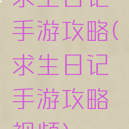 求生日记手游攻略(求生日记手游攻略视频)