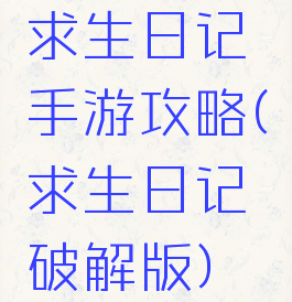 求生日记手游攻略(求生日记破解版)