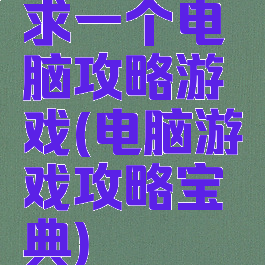 求一个电脑攻略游戏(电脑游戏攻略宝典)