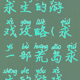 求一部荒岛求生的游戏攻略(求一部荒岛求生的游戏攻略视频)