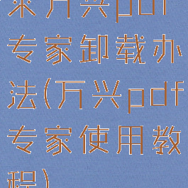 求万兴pdf专家卸载办法(万兴pdf专家使用教程)
