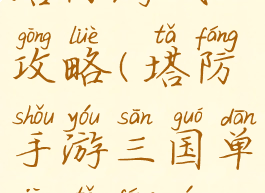求单机三国塔防游戏攻略(塔防手游三国单机塔防游戏攻略)