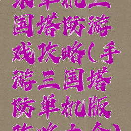 求单机三国塔防游戏攻略(手游三国塔防单机版攻略大全)