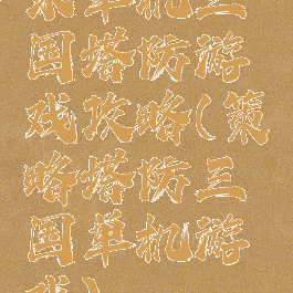 求单机三国塔防游戏攻略(策略塔防三国单机游戏)