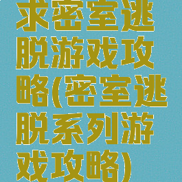 求密室逃脱游戏攻略(密室逃脱系列游戏攻略)
