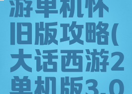 求大话西游单机怀旧版攻略(大话西游2单机版3.0攻略)