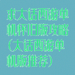 求大话西游单机怀旧版攻略(大话西游单机版推荐)