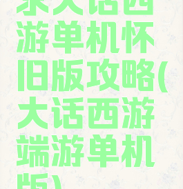 求大话西游单机怀旧版攻略(大话西游端游单机版)