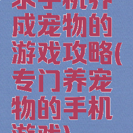 求手机养成宠物的游戏攻略(专门养宠物的手机游戏)