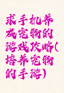 求手机养成宠物的游戏攻略(培养宠物的手游)