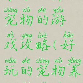 求手机养成宠物的游戏攻略(好玩的宠物养成类手游)