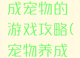 求手机养成宠物的游戏攻略(宠物养成游戏)