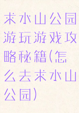 求水山公园游玩游戏攻略秘籍(怎么去求水山公园)