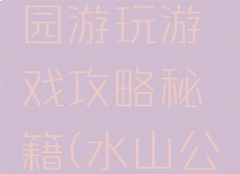 求水山公园游玩游戏攻略秘籍(水山公园在哪里)