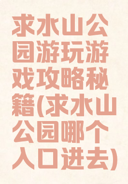 求水山公园游玩游戏攻略秘籍(求水山公园哪个入口进去)