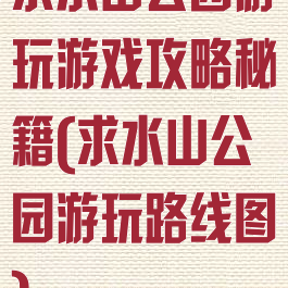 求水山公园游玩游戏攻略秘籍(求水山公园游玩路线图)