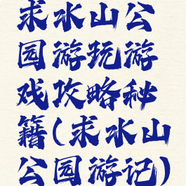 求水山公园游玩游戏攻略秘籍(求水山公园游记)