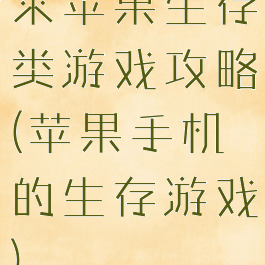 求苹果生存类游戏攻略(苹果手机的生存游戏)