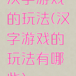 汉字游戏的玩法(汉字游戏的玩法有哪些)