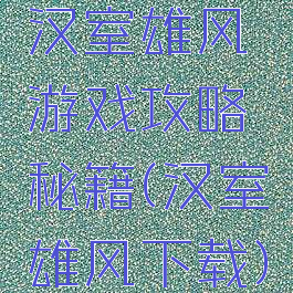 汉室雄风游戏攻略秘籍(汉室雄风下载)