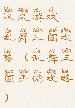 汉风游戏乱舞三国攻略(乱舞三国手游攻略)