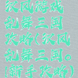 汉风游戏乱舞三国攻略(汉风乱舞三国ol新手攻略)