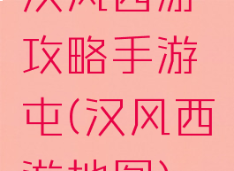 汉风西游攻略手游屯(汉风西游地图)