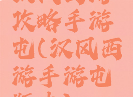 汉风西游攻略手游屯(汉风西游手游屯版本)