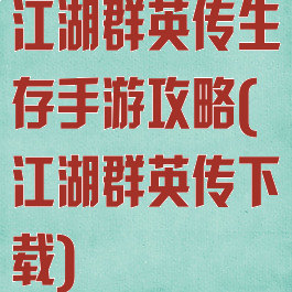 江湖群英传生存手游攻略(江湖群英传下载)