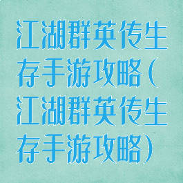 江湖群英传生存手游攻略(江湖群英传生存手游攻略)