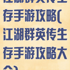 江湖群英传生存手游攻略(江湖群英传生存手游攻略大全)