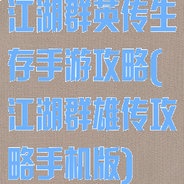 江湖群英传生存手游攻略(江湖群雄传攻略手机版)