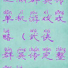 江湖群英传单机游戏攻略(武侠群英传完整攻略)