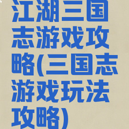 江湖三国志游戏攻略(三国志游戏玩法攻略)