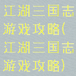 江湖三国志游戏攻略(江湖三国志游戏攻略)
