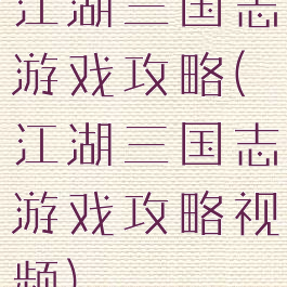 江湖三国志游戏攻略(江湖三国志游戏攻略视频)