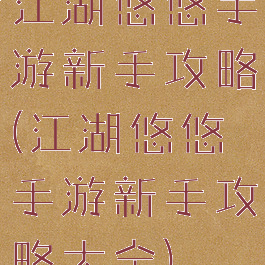 江湖悠悠手游新手攻略(江湖悠悠手游新手攻略大全)