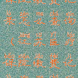 江苏医疗保险缴费记录怎么查询(江苏医疗保险缴费记录怎么查询不到)