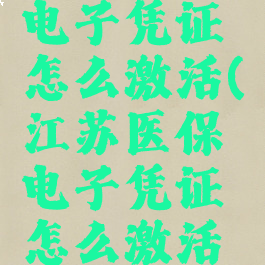 江苏医保电子凭证怎么激活(江苏医保电子凭证怎么激活的)